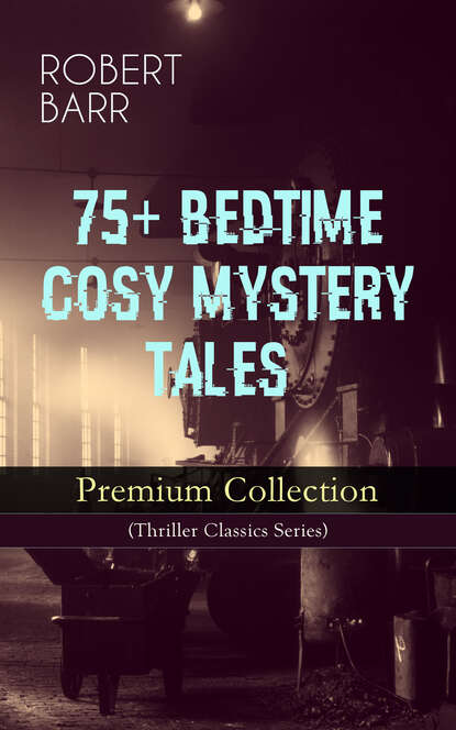 Robert  Barr - 75+ BEDTIME COSY MYSTERY TALES - Premium Collection (Thriller Classics Series)
