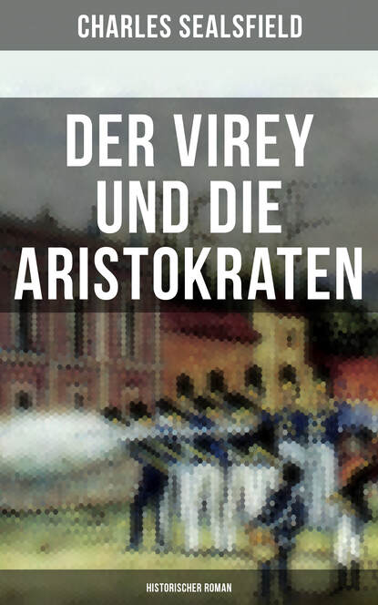 Charles Sealsfield — Der Virey und die Aristokraten (Historischer Roman)