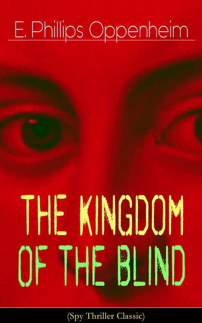 E. Phillips Oppenheim - The Kingdom of the Blind (Spy Thriller Classic)