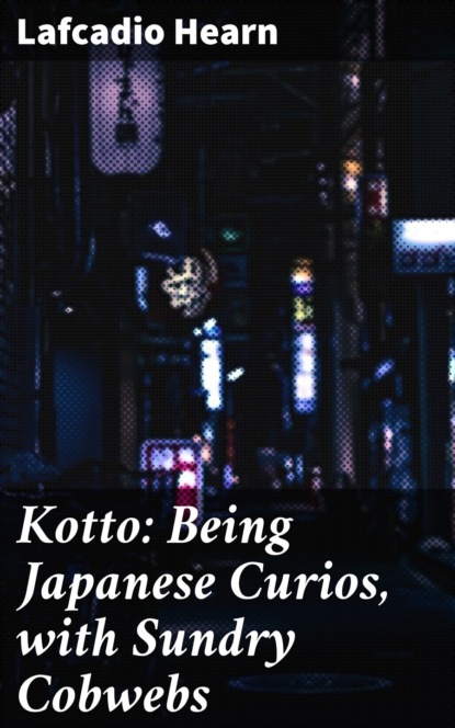 Lafcadio Hearn - Kotto: Being Japanese Curios, with Sundry Cobwebs