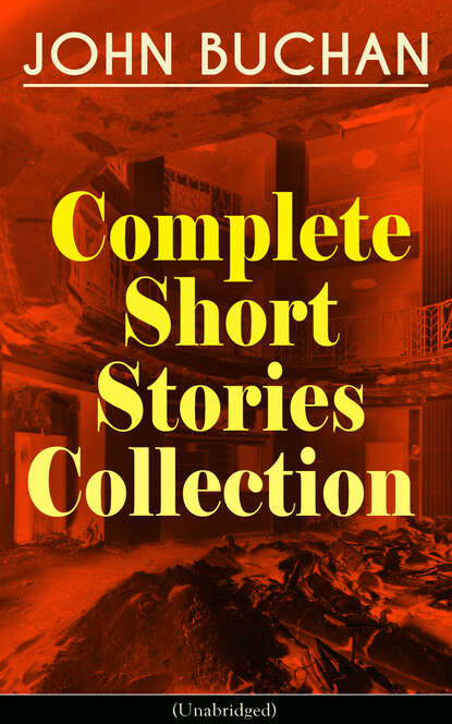 Buchan John - JOHN BUCHAN - Complete Short Stories Collection (Unabridged)