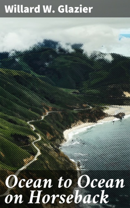 Willard W. Glazier - Ocean to Ocean on Horseback