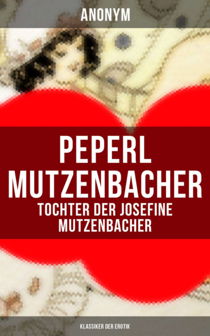 Anonym - Peperl Mutzenbacher - Tochter der Josefine Mutzenbacher (Klassiker der Erotik)