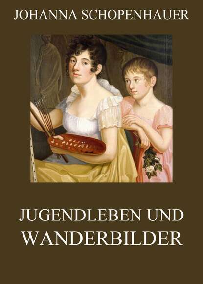 Johanna Schopenhauer - Jugendleben und Wanderbilder