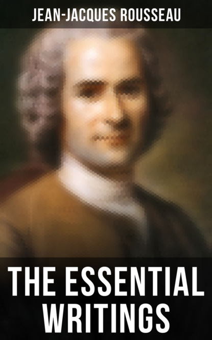 Jean-Jacques Rousseau - The Essential Writings of Jean-Jacques Rousseau