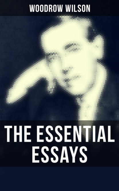 Woodrow Wilson - The Essential Essays of Woodrow Wilson