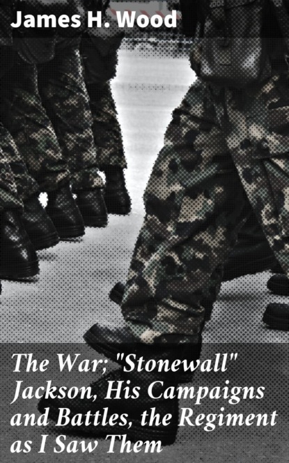 

The War; "Stonewall" Jackson, His Campaigns and Battles, the Regiment as I Saw Them