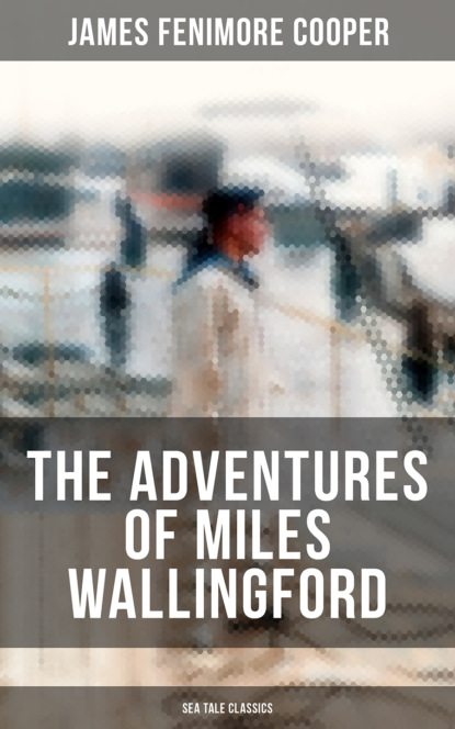 James Fenimore Cooper - THE ADVENTURES OF MILES WALLINGFORD (Sea Tale Classics)