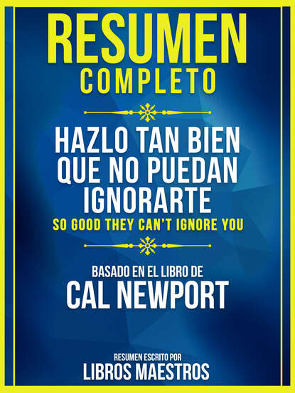 Libros Maestros - Resumen Completo: Hazlo Tan Bien Que No Puedan Ignorarte (So Good They Cant Ignore You)