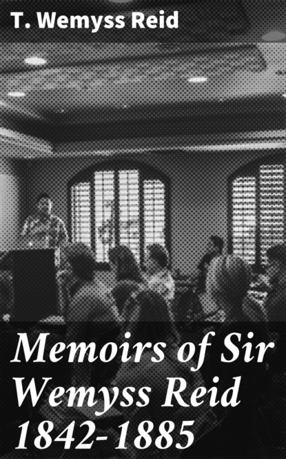 

Memoirs of Sir Wemyss Reid 1842-1885