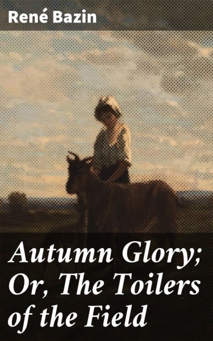Bazin René - Autumn Glory; Or, The Toilers of the Field