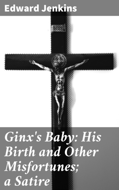 Edward Jenkins - Ginx's Baby: His Birth and Other Misfortunes; a Satire