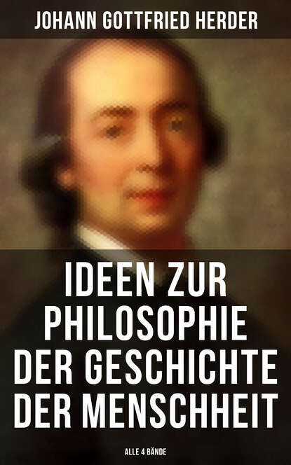 Johann Gottfried Herder — Ideen zur Philosophie der Geschichte der Menschheit (Alle 4 B?nde)