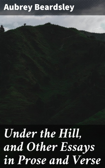 Beardsley Aubrey - Under the Hill, and Other Essays in Prose and Verse
