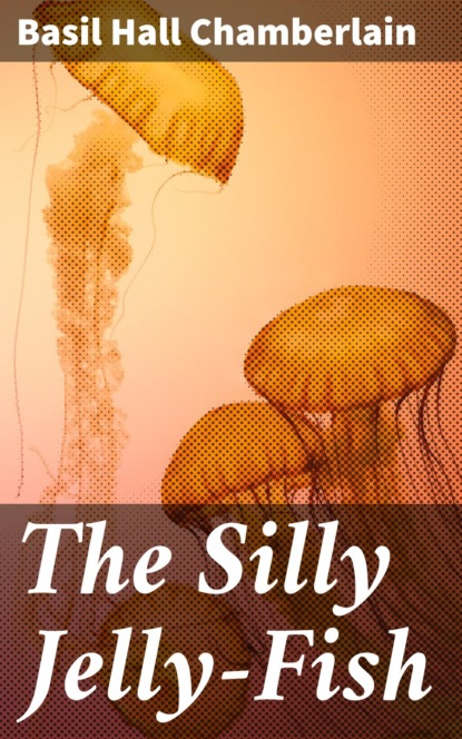 Basil Hall Chamberlain - The Silly Jelly-Fish