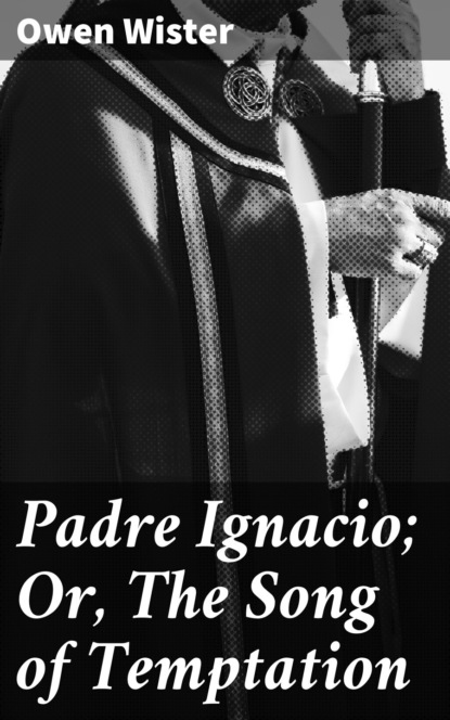 Owen  Wister - Padre Ignacio; Or, The Song of Temptation
