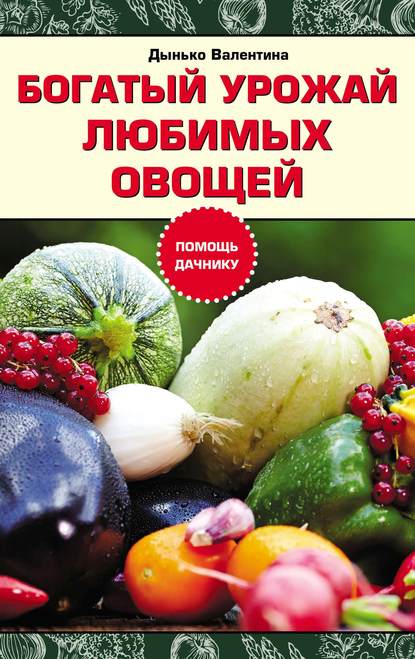 Валентина Дынько - Богатый урожай любимых овощей