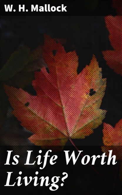 W. H. Mallock - Is Life Worth Living?