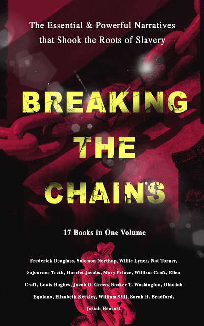 Frederick  Douglass - BREAKING THE CHAINS – The Essential & Powerful Narratives that Shook the Roots of Slavery (17 Books in One Volume)