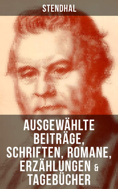 Stendhal - Ausgewählte Beiträge, Schriften, Romane, Erzählungen & Tagebücher von Stendha