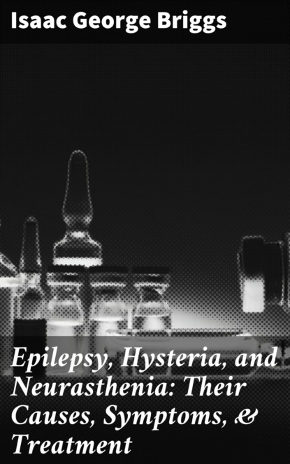 

Epilepsy, Hysteria, and Neurasthenia: Their Causes, Symptoms, & Treatment