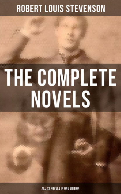 Robert Louis Stevenson - The Complete Novels of Robert Louis Stevenson - All 13 Novels in One Edition