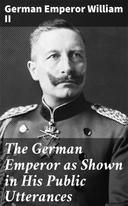 

The German Emperor as Shown in His Public Utterances