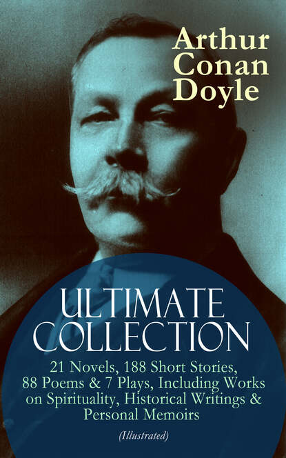 Артур Конан Дойл - ARTHUR CONAN DOYLE Ultimate Collection: 21 Novels, 188 Short Stories, 88 Poems & 7 Plays, Including Works on Spirituality, Historical Writings & Personal Memoirs (Illustrated)