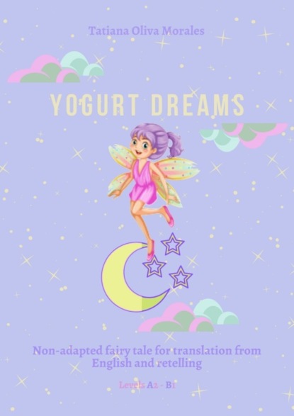 Yogurt Dreams. Non-adapted fairy tale for translation from English and retelling. Levels A2 - В1 (Tatiana Oliva Morales). 