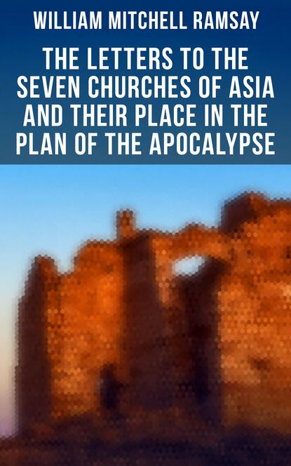 William Mitchell Ramsay - The Letters to the Seven Churches of Asia and Their Place in the Plan of the Apocalypse