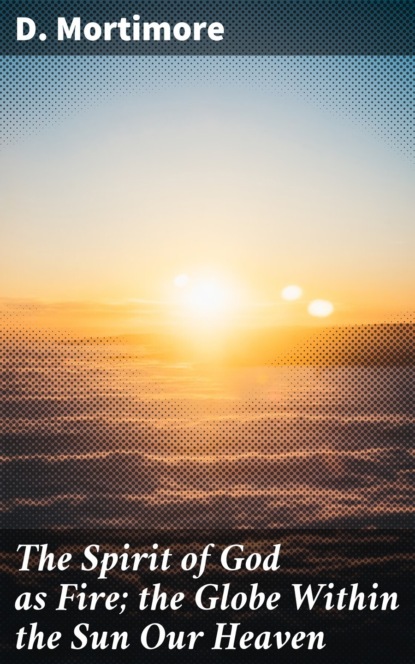 

The Spirit of God as Fire; the Globe Within the Sun Our Heaven