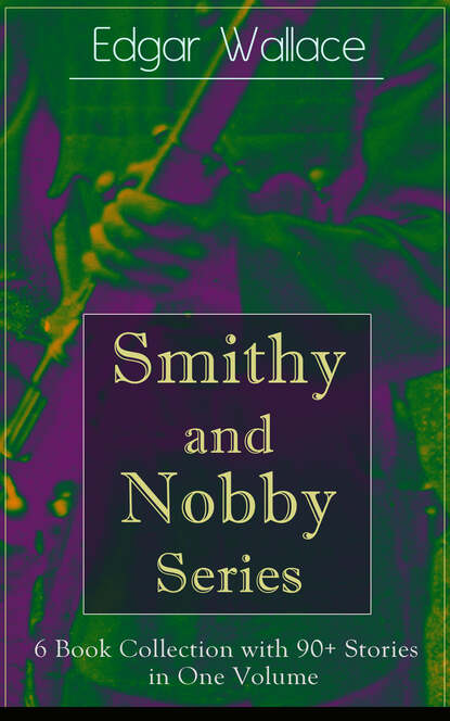 Edgar Wallace - Smithy and Nobby Series: 6 Book Collection with 90+ Stories in One Volume