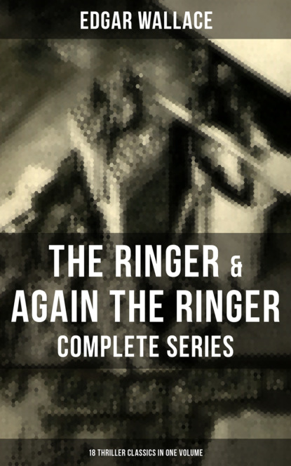 Edgar Wallace - The Ringer & Again the Ringer - Complete Series: 18 Thriller Classics in One Volume