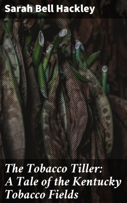 

The Tobacco Tiller: A Tale of the Kentucky Tobacco Fields