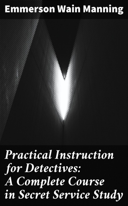 

Practical Instruction for Detectives: A Complete Course in Secret Service Study