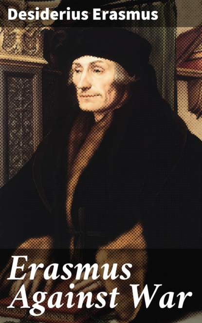 Erasmus Desiderius - Erasmus Against War