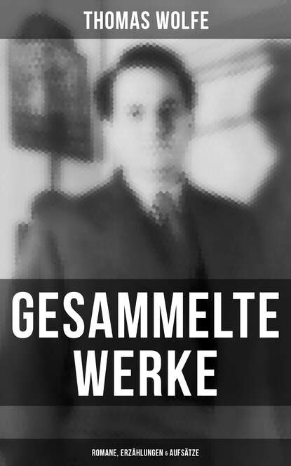 Thomas  Wolfe - Gesammelte Werke: Romane, Erzählungen & Aufsätze