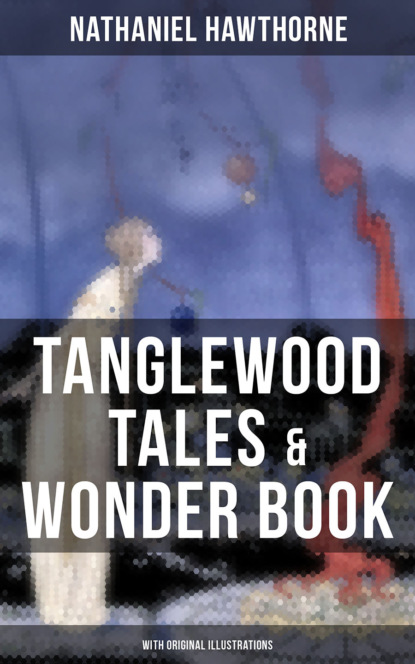 Nathaniel Hawthorne — TANGLEWOOD TALES & WONDER BOOK (With Original Illustrations)