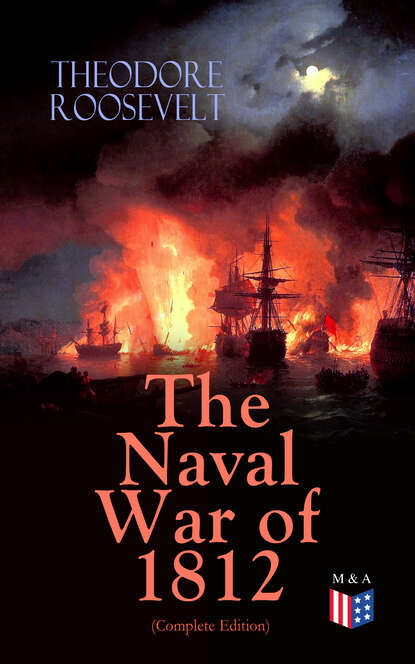 Theodore  Roosevelt - The Naval War of 1812 (Complete Edition)