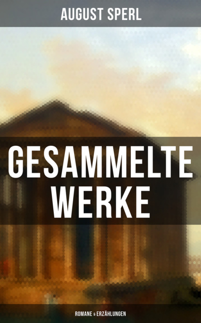 August Sperl - Gesammelte Werke: Romane & Erzählungen