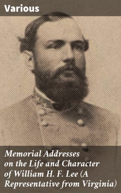 Various - Memorial Addresses on the Life and Character of William H. F. Lee (A Representative from Virginia)