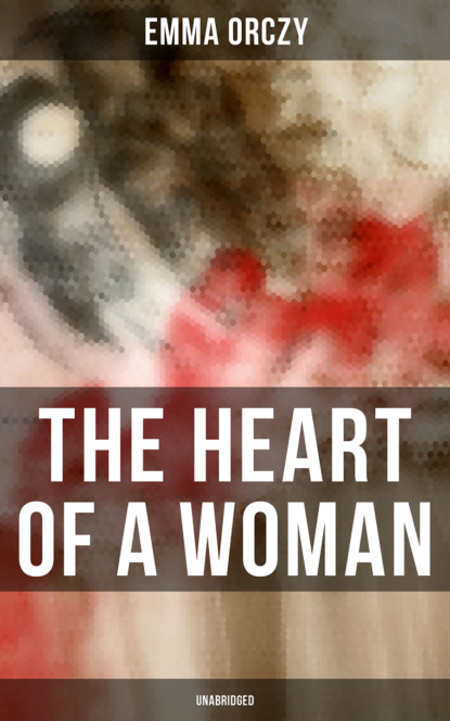 Emma Orczy — THE HEART OF A WOMAN (Unabridged)
