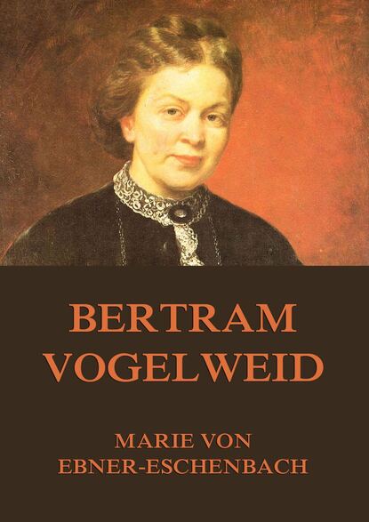 Marie von Ebner-Eschenbach - Bertram Vogelweid