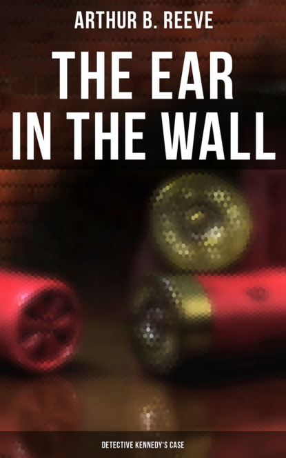 Arthur B. Reeve - The Ear in the Wall: Detective Kennedy's Case
