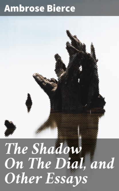 Ambrose Bierce - The Shadow On The Dial, and Other Essays