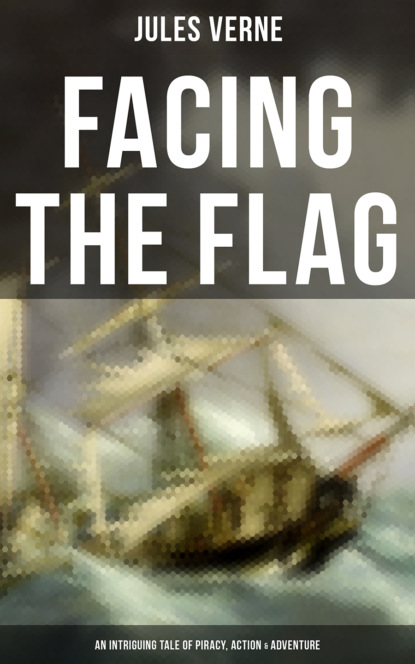 Jules Verne - Facing the Flag (An Intriguing Tale of Piracy, Action & Adventure)