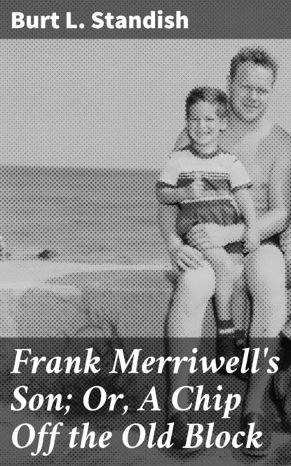 Burt L. Standish - Frank Merriwell's Son; Or, A Chip Off the Old Block