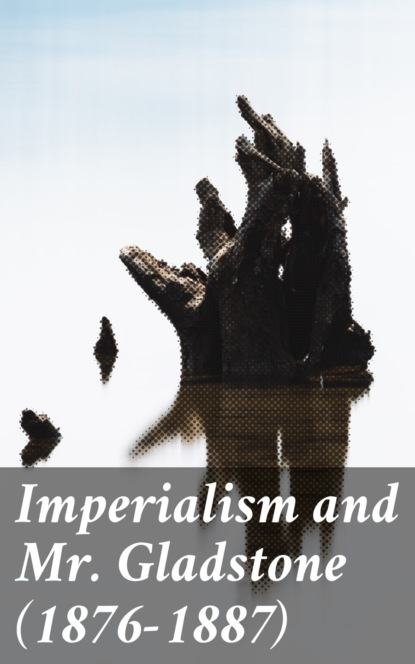 

Imperialism and Mr. Gladstone (1876-1887)