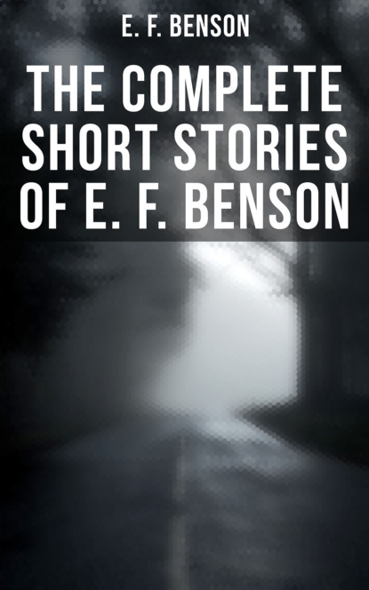 E. F. Benson - The Complete Short Stories of E. F. Benson