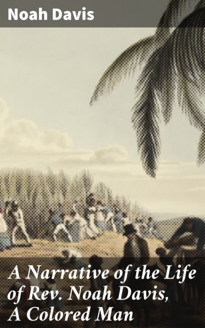 

A Narrative of the Life of Rev. Noah Davis, A Colored Man